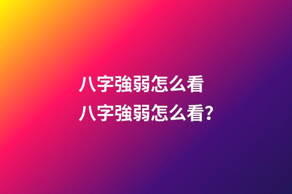 八字強弱怎么看 八字強弱怎么看？-第1張-觀點-玄機派